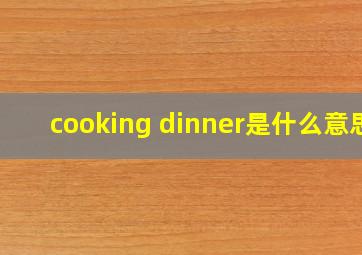 cooking dinner是什么意思